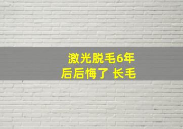 激光脱毛6年后后悔了 长毛